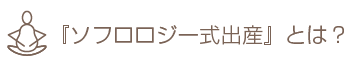 ソフロロジー式出産』とは?